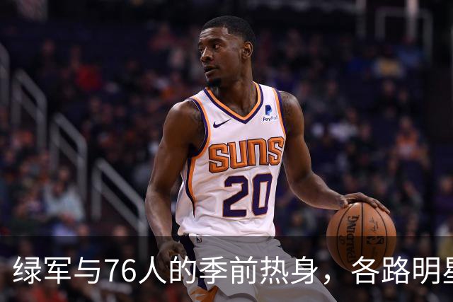 绿军与76人的季前热身，各路明星齐聚分享快乐时光